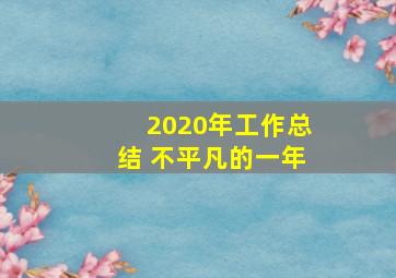 2020年工作总结 不平凡的一年